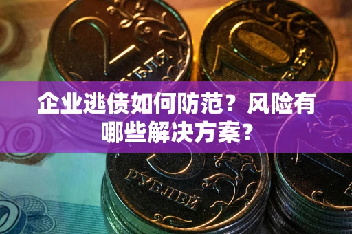 北京企业逃债如何防范？风险有哪些解决方案？