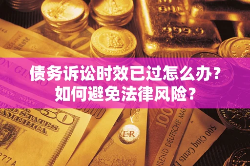 北京债务诉讼时效已过怎么办？如何避免法律风险？