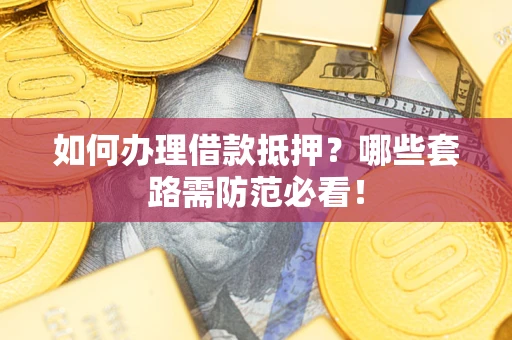 北京如何办理借款抵押？哪些套路需防范必看！