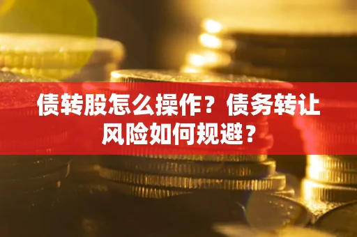 北京债转股怎么操作？债务转让风险如何规避？