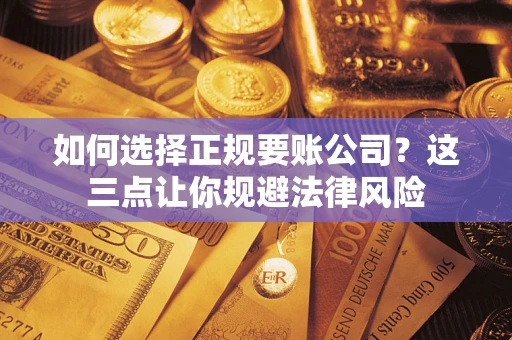北京如何选择正规要账公司？这三点让你规避法律风险