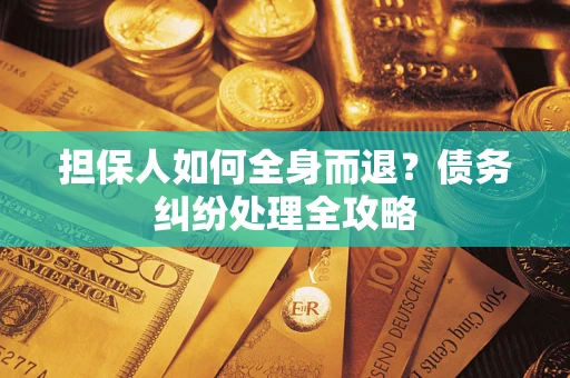 北京担保人如何全身而退？债务纠纷处理全攻略