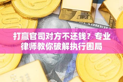 北京打赢官司对方不还钱？专业律师教你破解执行困局