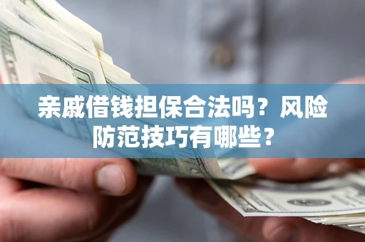 北京亲戚借钱担保合法吗？风险防范技巧有哪些？