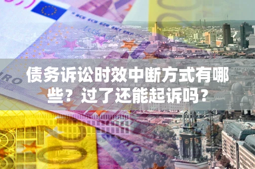 北京债务诉讼时效中断方式有哪些？过了还能起诉吗？