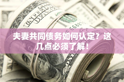 北京夫妻共同债务如何认定？这几点必须了解！