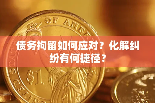 北京债务拘留如何应对？化解纠纷有何捷径？
