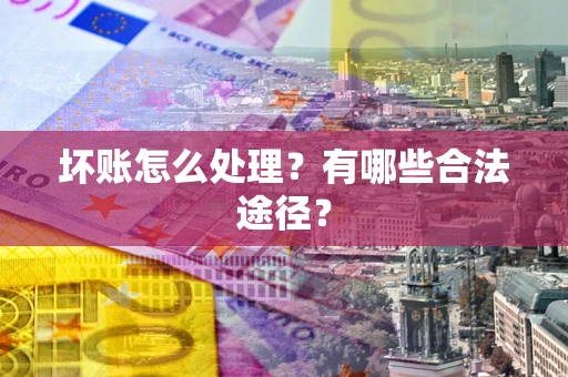 北京坏账怎么处理？有哪些合法途径？