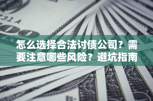 北京怎么选择合法讨债公司？需要注意哪些风险？避坑指南来了！