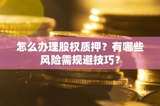 北京怎么办理股权质押？有哪些风险需规避技巧？