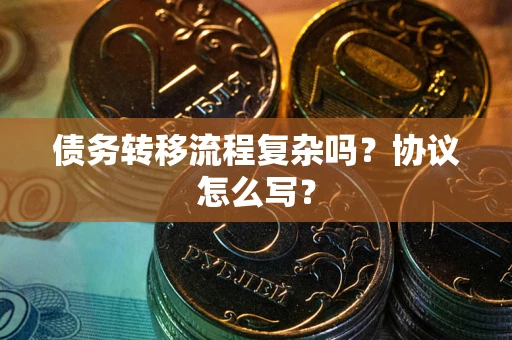 北京债务转移流程复杂吗？协议怎么写？
