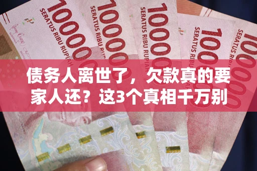 北京债务人离世了，欠款真的要家人还？这3个真相千万别弄错