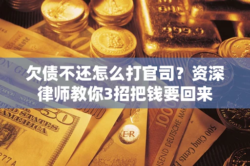 北京欠债不还怎么打官司？资深律师教你3招把钱要回来