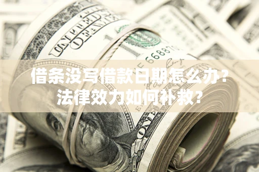 北京借条没写借款日期怎么办？法律效力如何补救？