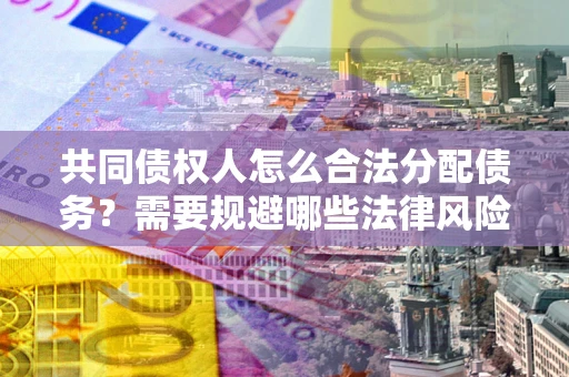 北京共同债权人怎么合法分配债务？需要规避哪些法律风险？