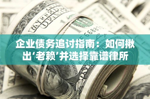 北京企业债务追讨指南：如何揪出‘老赖’并选择靠谱律所