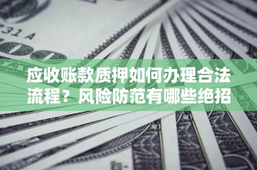北京应收账款质押如何办理合法流程？风险防范有哪些绝招？