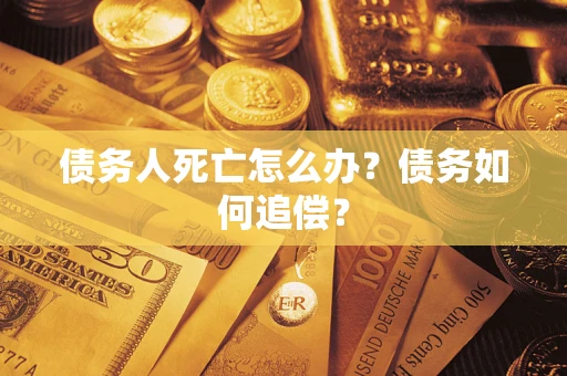 北京债务人死亡怎么办？债务如何追偿？