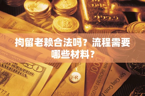 北京拘留老赖合法吗？流程需要哪些材料？