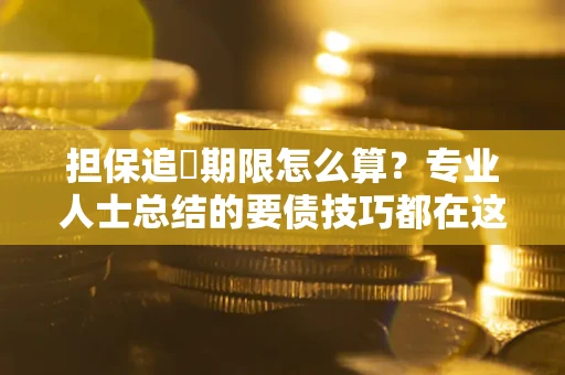 北京担保追償期限怎么算？专业人士总结的要债技巧都在这里了