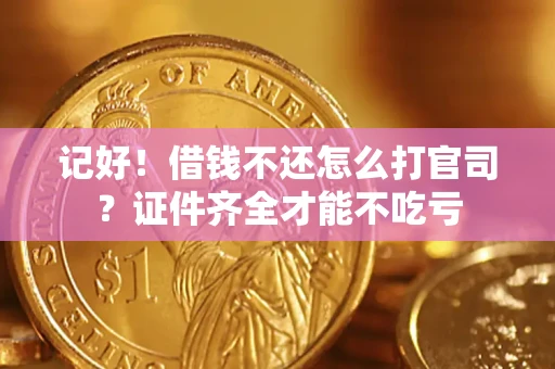 北京记好！借钱不还怎么打官司？证件齐全才能不吃亏