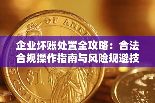 北京企业坏账处置全攻略：合法合规操作指南与风险规避技巧解析