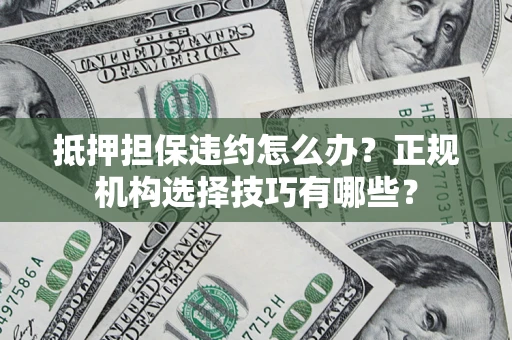 北京抵押担保违约怎么办？正规机构选择技巧有哪些？