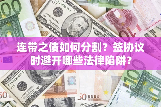 北京连带之债如何分割？签协议时避开哪些法律陷阱？