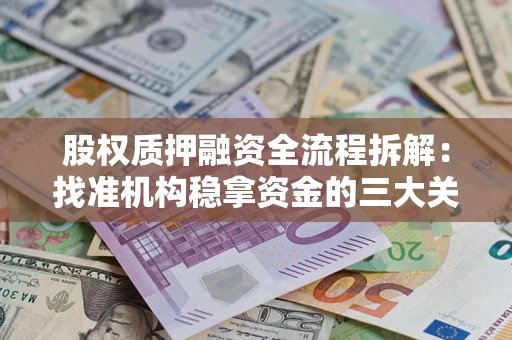 北京股权质押融资全流程拆解：找准机构稳拿资金的三大关键