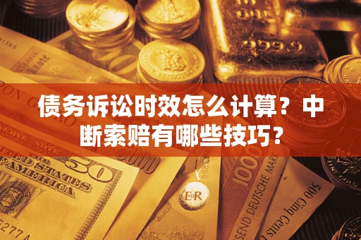 北京债务诉讼时效怎么计算？中断索赔有哪些技巧？