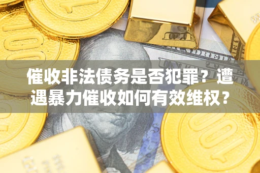 北京催收非法债务是否犯罪?遭遇暴力催收如何有效维权? 北京催收非法债务是否犯罪?遭遇暴力催收如何有效维权?