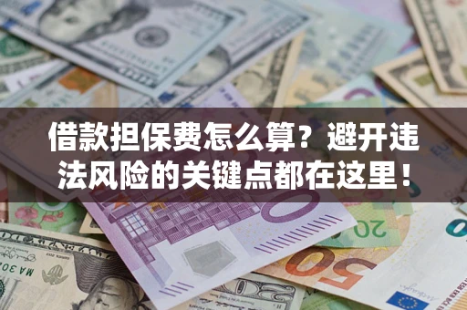 北京借款担保费怎么算？避开违法风险的关键点都在这里！