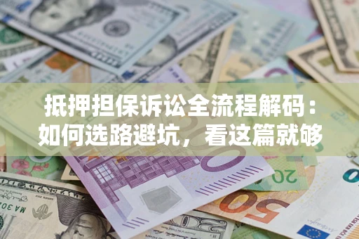 北京抵押担保诉讼全流程解码：如何选路避坑，看这篇就够了