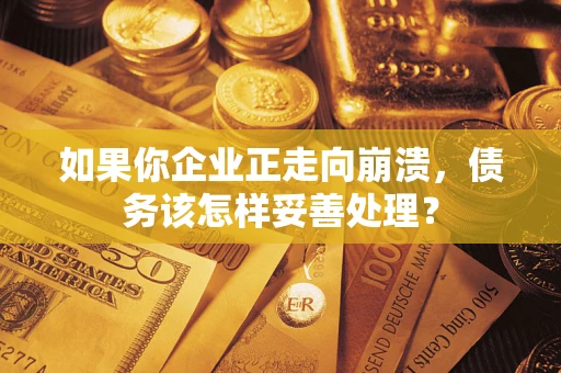 北京如果你企业正走向崩溃，债务该怎样妥善处理？