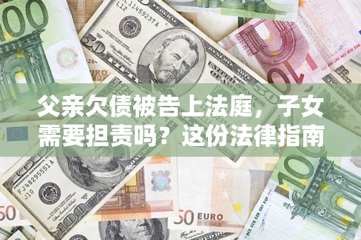 北京父亲欠债被告上法庭，子女需要担责吗？这份法律指南必须看完