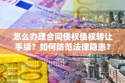 北京怎么办理合同债权债权转让手续？如何防范法律隐患？