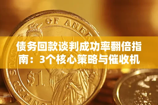 北京债务回款谈判成功率翻倍指南：3个核心策略与催收机构避坑法则