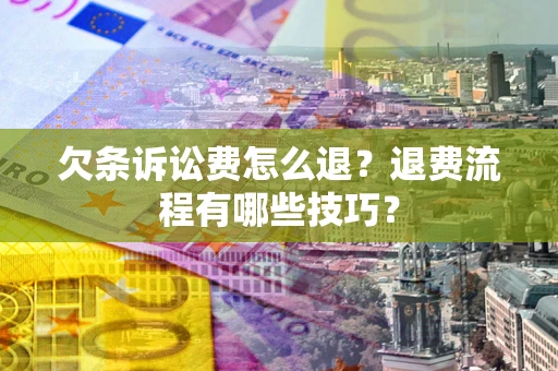 北京欠条诉讼费怎么退？退费流程有哪些技巧？