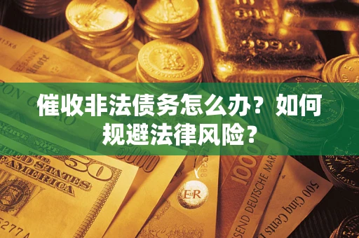 北京催收非法债务怎么办？如何规避法律风险？