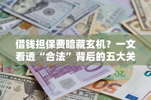 北京借钱担保费暗藏玄机？一文看透“合法”背后的五大关键陷阱