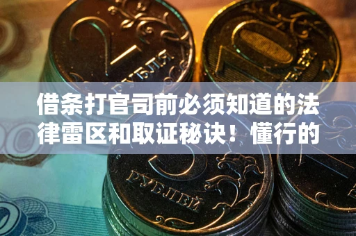 北京借条打官司前必须知道的法律雷区和取证秘诀！懂行的人已经留好这些证据