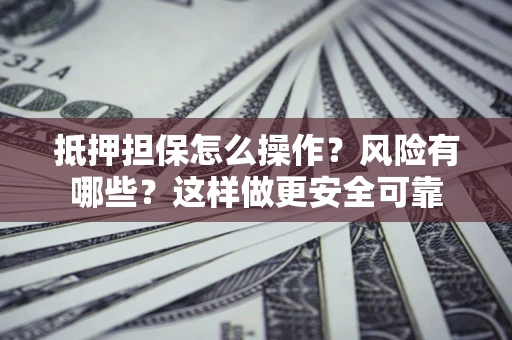 北京抵押担保怎么操作？风险有哪些？这样做更安全可靠