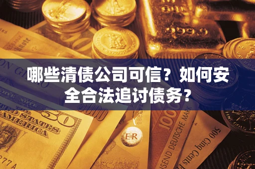 北京哪些清债公司可信？如何安全合法追讨债务？
