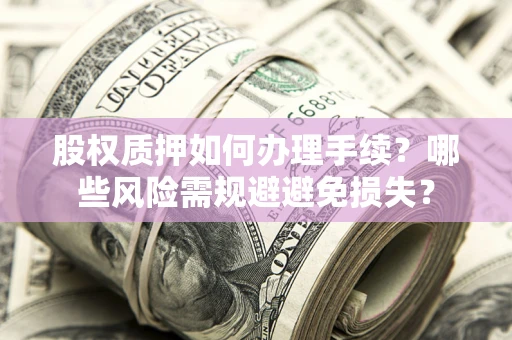 北京股权质押如何办理手续？哪些风险需规避避免损失？