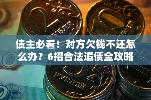 北京债主必看！对方欠钱不还怎么办？6招合法追债全攻略