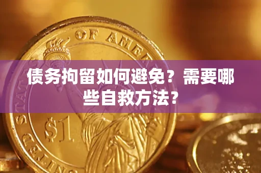 北京债务拘留如何避免？需要哪些自救方法？