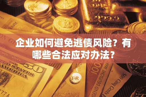 北京企业如何避免逃债风险？有哪些合法应对办法？