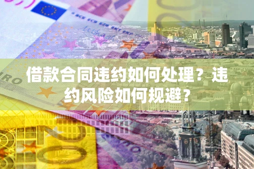 北京借款合同违约如何处理？违约风险如何规避？