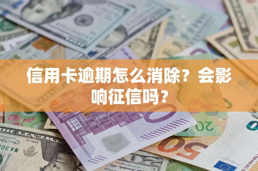 北京信用卡逾期怎么消除？会影响征信吗？