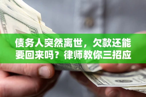 北京债务人突然离世，欠款还能要回来吗？律师教你三招应对